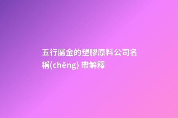 五行屬金的塑膠原料公司名稱(chēng) 帶解釋-第1張-公司起名-玄機(jī)派
